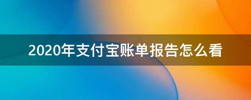 2020年支付宝账单报告怎么看 2020年支付宝年度账单怎么看