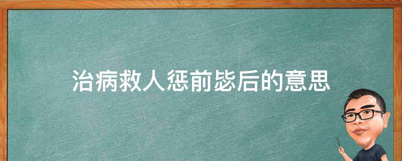 治病救人惩前毖后的意思（治病救人,惩前毖后的意思）