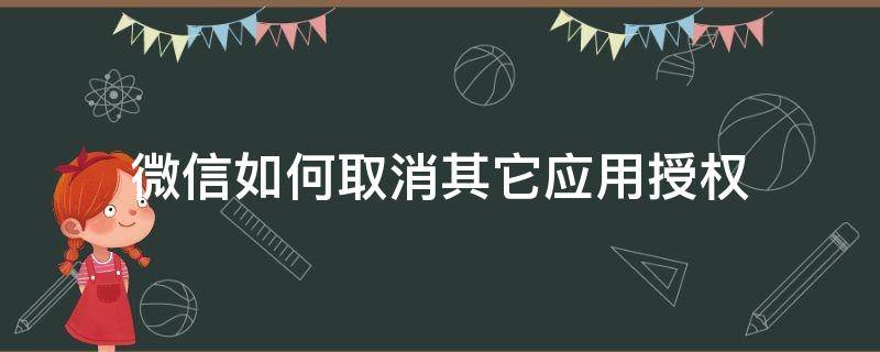 微信如何取消其它应用授权 怎样取消微信的授权应用程序