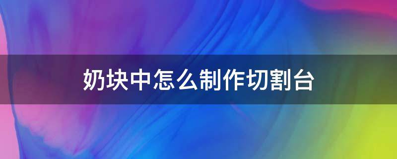 奶块中怎么制作切割台 奶块切割器怎么用