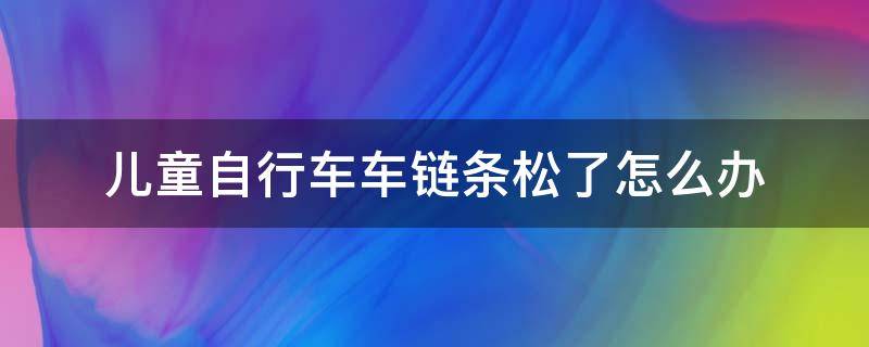 儿童自行车车链条松了怎么办 儿童自行车拉链松了怎么办