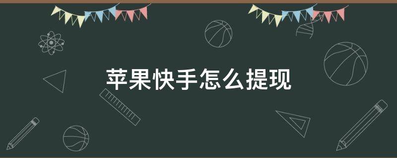 苹果快手怎么提现 苹果快手怎么提现钱到微信