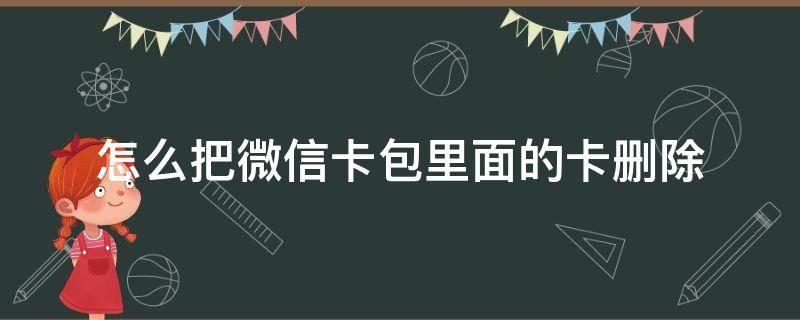 怎么把微信卡包里面的卡删除 如何删除微信卡包中的卡