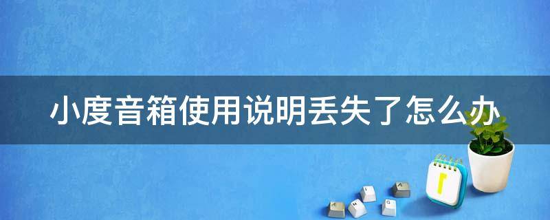 小度音箱使用说明丢失了怎么办 小度音箱丢了能找回么