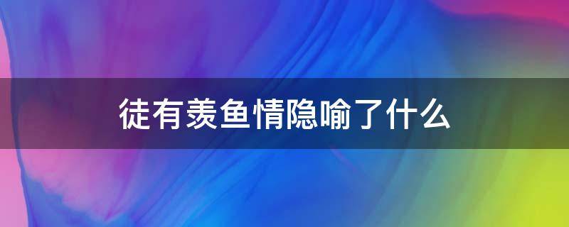 徒有羡鱼情隐喻了什么（徒有羡鱼情的前一句是）