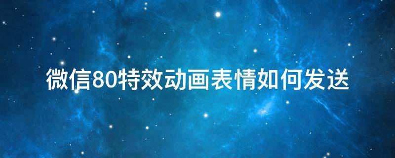 微信8.0特效动画表情如何发送 微信8.0表情动画效果