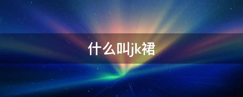 什么叫jk裙 jk是什么裙