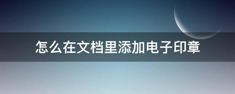 怎么在文档里添加电子印章 如何在word文档中添加电子印章