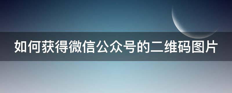 如何获得微信公众号的二维码图片（如何获得微信公众号的二维码图片信息）