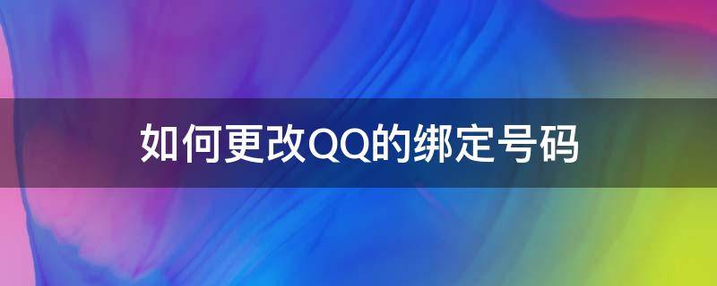 如何更改QQ的绑定号码（qq绑定号码怎么修改）