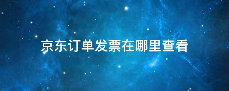 京东订单发票在哪里查看 京东发票查询订单