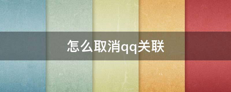 怎么取消qq关联（怎么取消qq关联的应用）