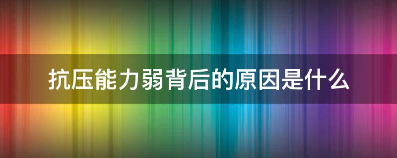 抗压能力弱背后的原因是什么 抗压能力弱的表现