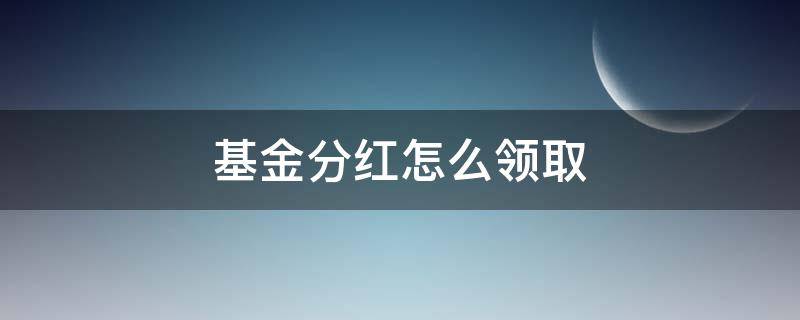 基金分红怎么领取 基金能拿到分红吗