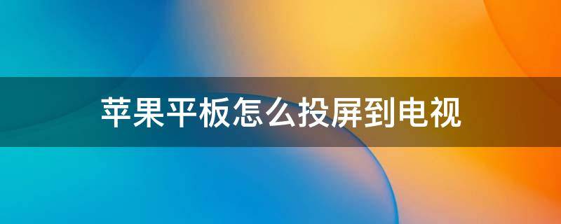 苹果平板怎么投屏到电视（苹果平板怎么投屏到电视机上除屏幕镜像）