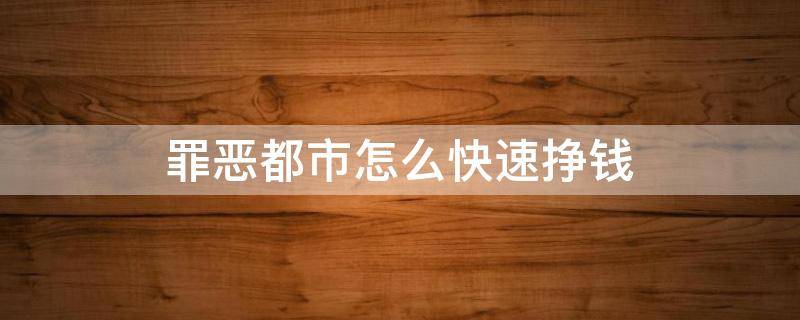 罪恶都市怎么快速挣钱 罪恶都市有什么赚钱的方法