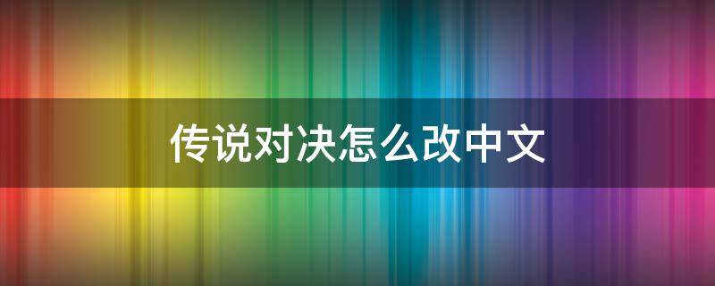 传说对决怎么改中文 传说对决怎么改中文语音