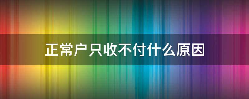 正常户只收不付什么原因 正常户不收不付