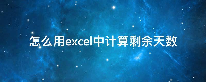 怎么用excel中计算剩余天数 如何计算剩余天数