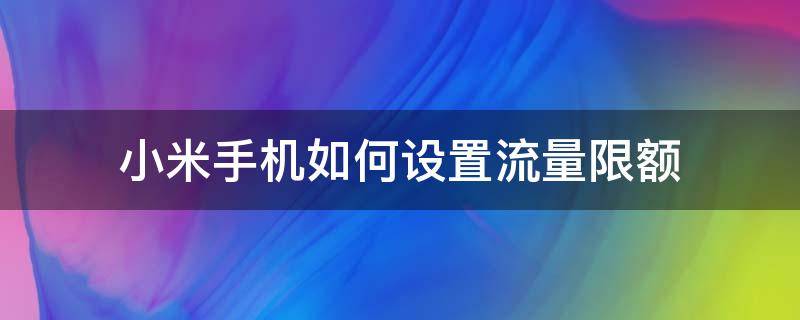 小米手机如何设置流量限额 如何设置小米手机流量限制