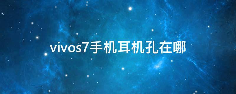 vivos7手机耳机孔在哪（vivos7手机耳机孔在哪图片）