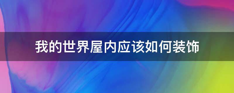 我的世界屋内应该如何装饰（我的世界屋子里怎么装饰）