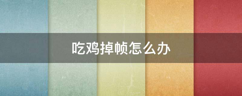 吃鸡掉帧怎么办 吃鸡掉帧怎么办有什么软件