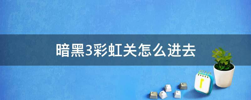 暗黑3彩虹关怎么进去（暗黑3彩虹关要在冒险模式下吗?）