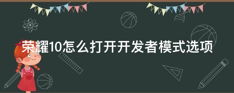 荣耀10怎么打开开发者模式选项（荣耀10怎么打开开发者模式选项设置）