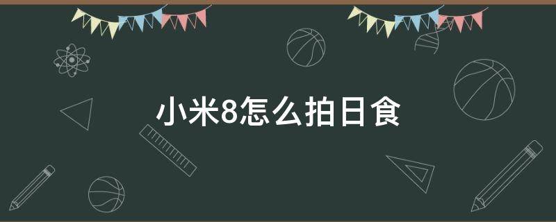 小米8怎么拍日食（小米8拍日出参数设置）