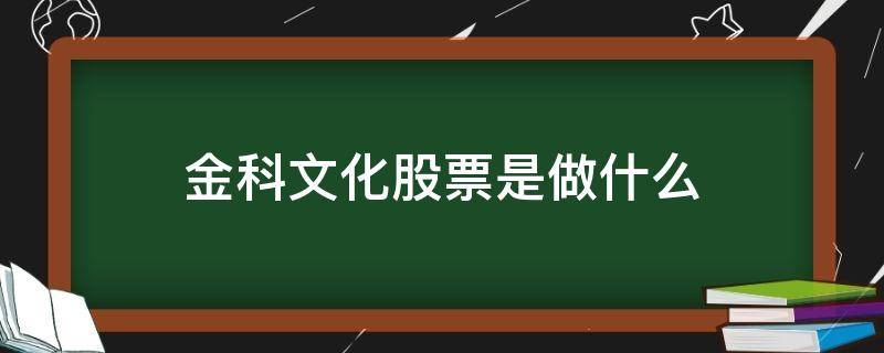 金科文化股票是做什么 金科文化股票怎样