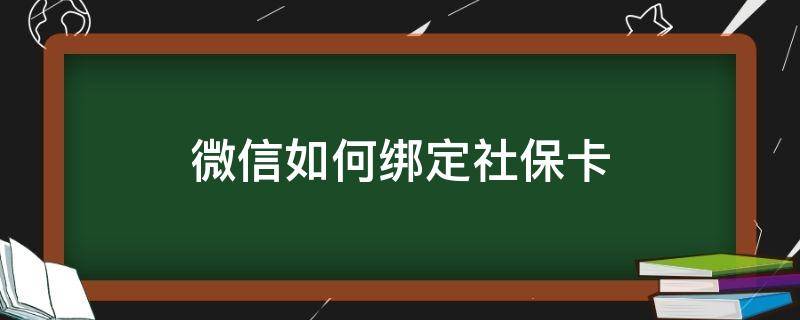 微信如何绑定社保卡（微信如何绑定社保卡缴费）