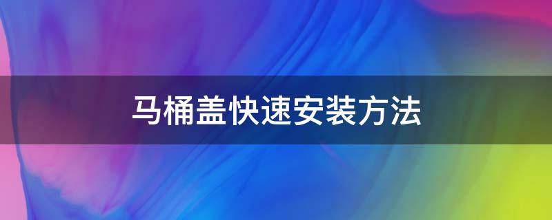 马桶盖快速安装方法 各种马桶盖的安装方法