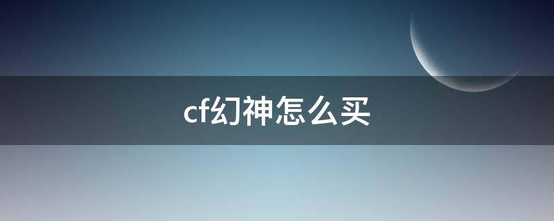 cf幻神怎么买（cf幻神游戏里有买吗）