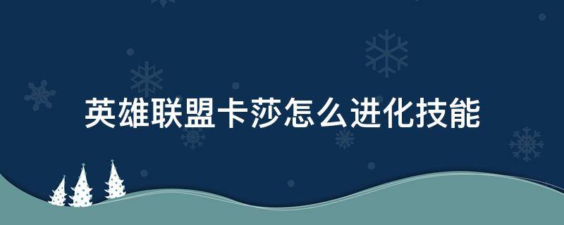 英雄联盟卡莎怎么进化技能（英雄联盟手游卡莎技能进化机制）