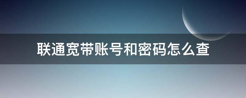 联通宽带账号和密码怎么查（中国联通宽带账号和密码怎么查）