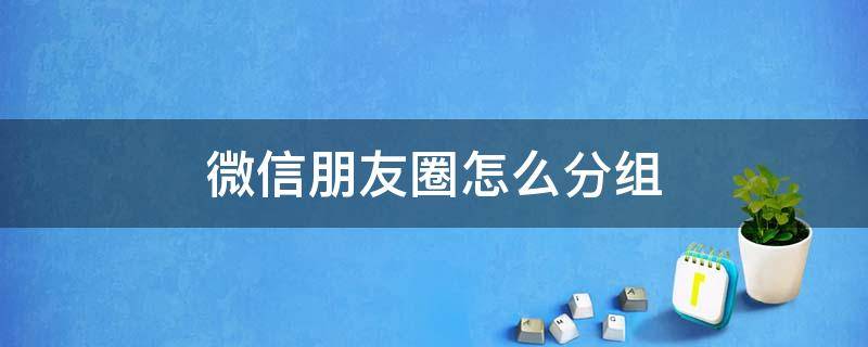 微信朋友圈怎么分组（微信朋友圈怎么分组设置三天可见）