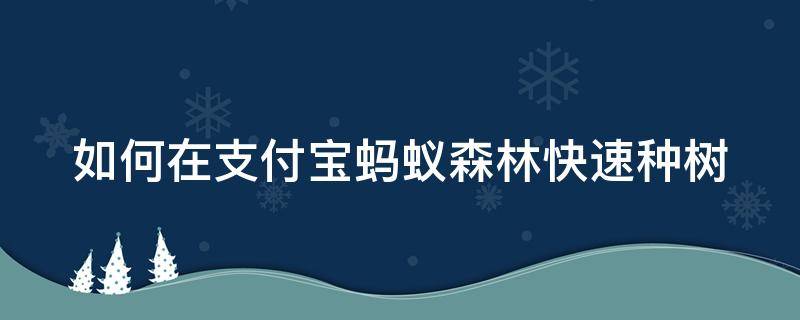 如何在支付宝蚂蚁森林快速种树 怎么蚂蚁森林种树