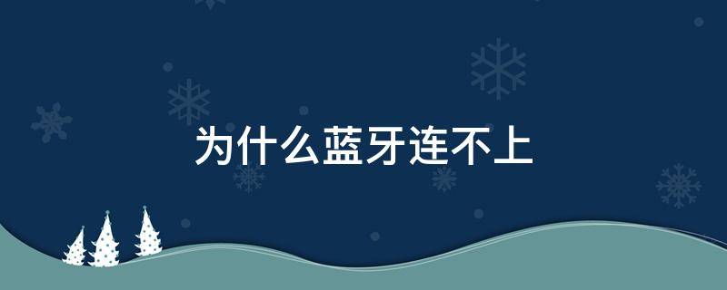 为什么蓝牙连不上 为什么蓝牙连不上手机