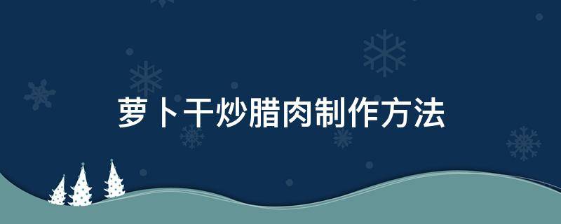 萝卜干炒腊肉制作方法 萝卜干炒腊肉怎么炒才好吃