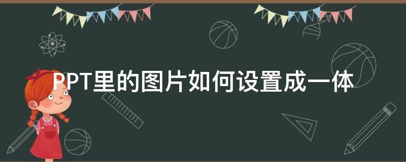 PPT里的图片如何设置成一体（ppt里怎么把图片和文字弄成一体）