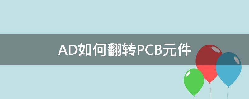 AD如何翻转PCB元件（ad怎么让元件翻转）