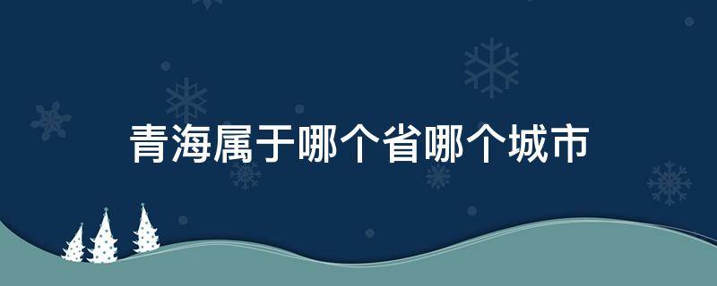 青海属于哪个省哪个城市 青海是哪个省哪个城市