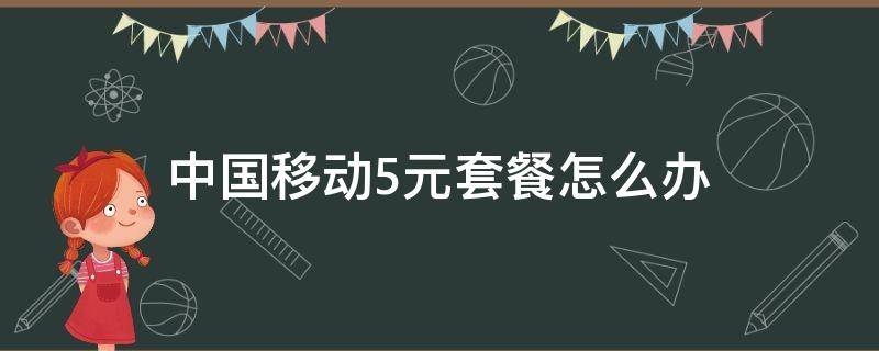 中国移动5元套餐怎么办 中国移动5元套餐办理方式