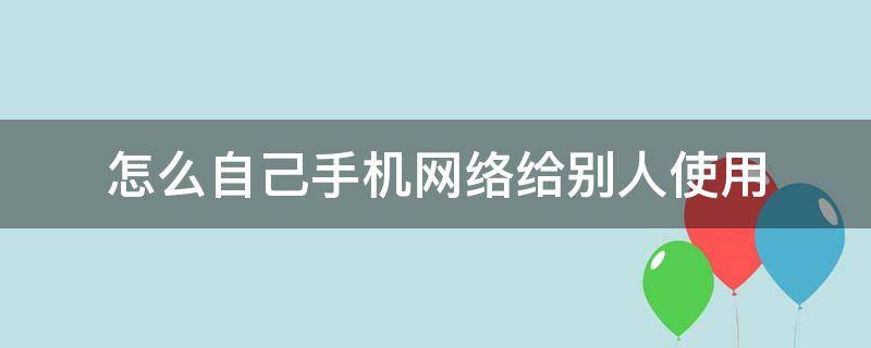 怎么自己手机网络给别人使用（如何借用别人手机的网络）