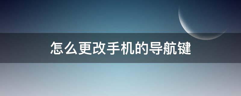 怎么更改手机的导航键（修改手机导航键）