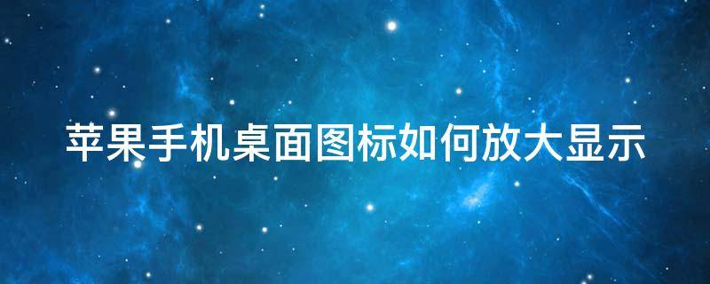 苹果手机桌面图标如何放大显示 苹果手机桌面上的图标怎么放大