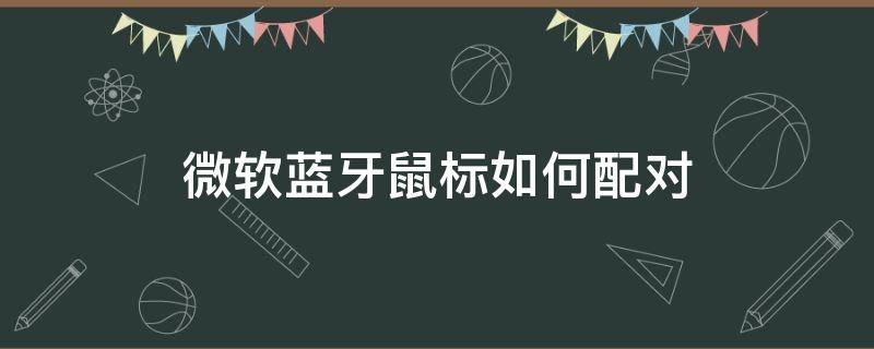 微软蓝牙鼠标如何配对 微软蓝牙鼠标怎么配对鼠标按哪个键