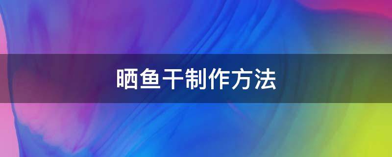 晒鱼干制作方法 晾晒干鱼的做法