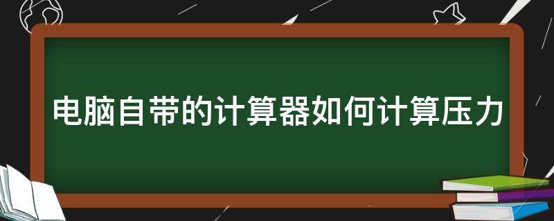 电脑自带的计算器如何计算压力 电脑自带计算器使用说明